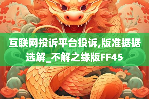 互联网投诉平台投诉,版准据据选解_不解之缘版F今晚必出三肖2025_2025新澳门精准免费提供·精确判断F45