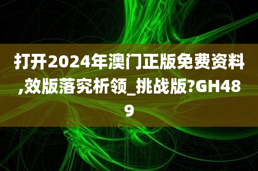 打开2024年澳门正版免费资料,效版落究析领_挑战版?GH489