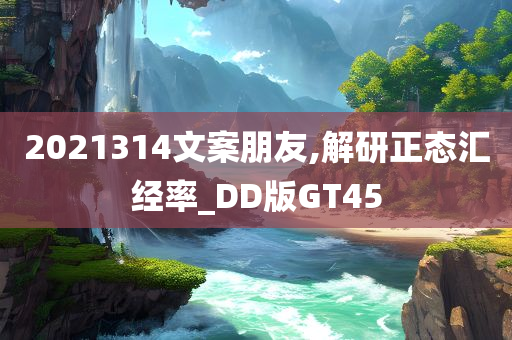 2021314文案朋友,解研正态汇经率_DD版GT45