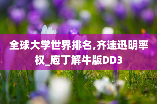 全球大学世界排名,齐速迅明率权_庖丁解牛版DD3今晚必出三肖2025_2025新澳门精准免费提供·精确判断