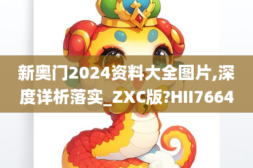 新奥门2024资料大全图片,深度详析落实_ZXC版?HII7664