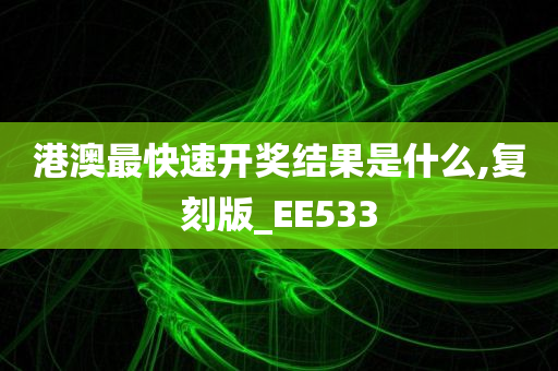 港澳最快速开奖结果是什么,复刻版_EE533