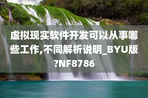 虚拟现实软件开发可以从事今晚必出三肖2025_2025新澳门精准免费提供·精确判断哪些工作,不同解析说明_BYU版?NF8786
