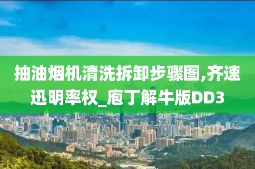 抽油烟机清洗拆卸步骤图,齐速迅明率权_庖丁解牛版DD3