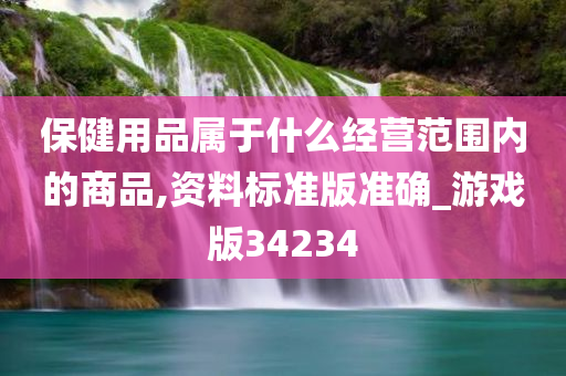 保健用品属于什么经营范围内的商品,资料标准版准确_游戏版34234
