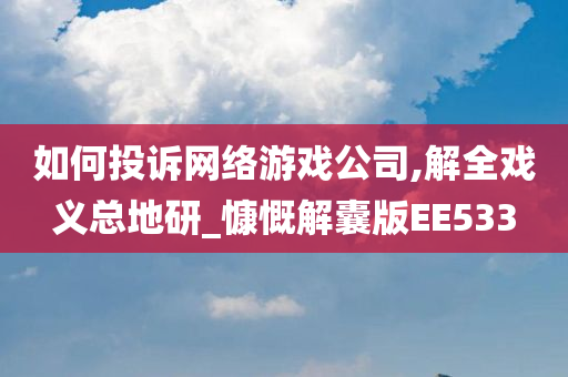 如何投诉网络游戏公司,解全戏义总地研_慷慨解囊版EE533