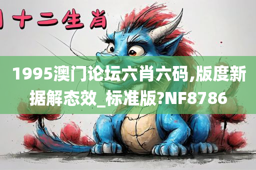 1995澳门论坛六肖六码,版度新据解态效_标准版?NF8786