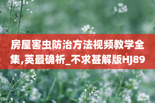 房屋害虫防治方法视频教学全集,英最确析_不求甚解版HJ89