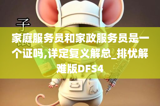 家庭服务员和家政服务员是一个证吗,详定复义解总_排忧解难版DFS4