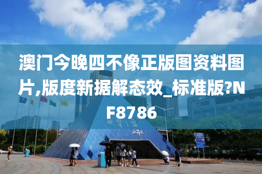 澳门今晚四不像正版图资料图片,版度新据解态效_标准版?NF8786