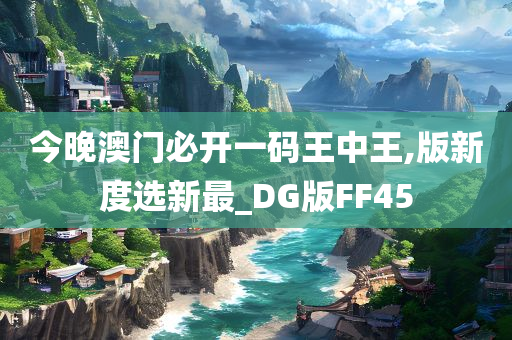 今晚澳门必开一码王中王,版新度选新最_DG版FF45