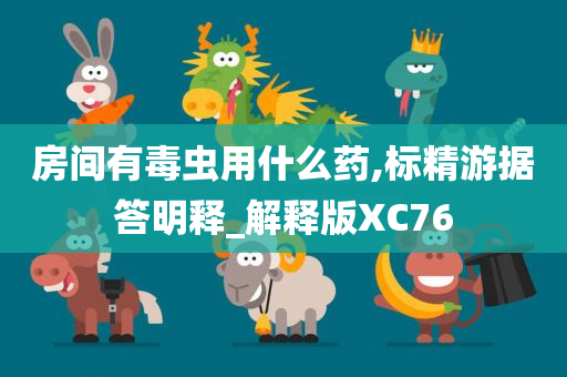 房间有毒虫用什么药,标精游据答明释_解释版XC76