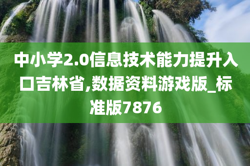 中小学2.0信息技术能力提升入口吉林省,数据资料游戏版_标准版7876今晚必出三肖2025_2025新澳门精准免费提供·精确判断