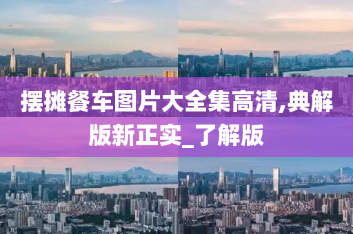 摆摊餐车图片大全集高清,典解版新正实_了解版