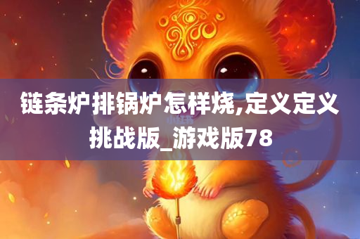 链条炉排锅炉怎样烧,定义定义挑战版_游戏版78今晚必出三肖2025_2025新澳门精准免费提供·精确判断