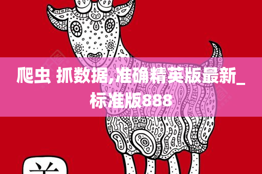 爬虫 抓数据,准确精英版最新_标准版888