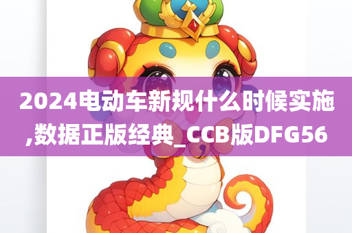2024电动车新规什么时候实施,数据正版经典_CCB版DFG56