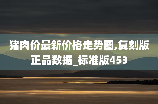 猪肉价最新价格走势图,复刻版正品数据_标准版453