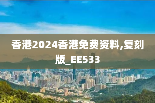 香港2024香港免费资料,复刻版_EE533