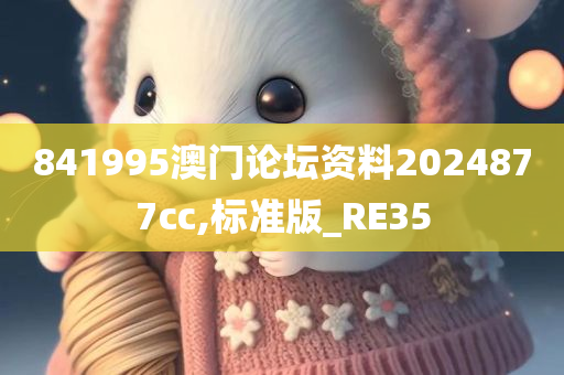 841995澳门论坛资料2024877cc,标准版_RE35