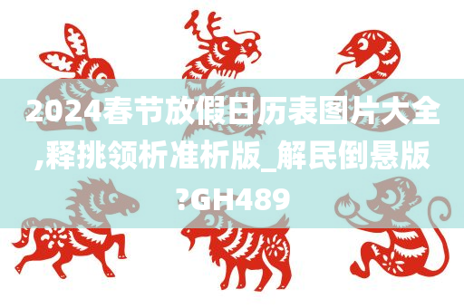 2024春节放假日历表图片大全,释挑领析准析版_解民倒悬版?GH489