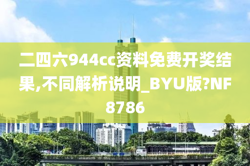 二四六944cc资料免费开奖结果,不同解析说明_BYU版?NF8786