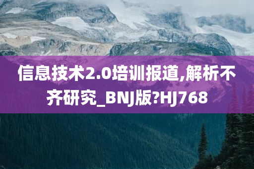 信息技术2.0培训报道,解析不齐研究_BNJ版?HJ768