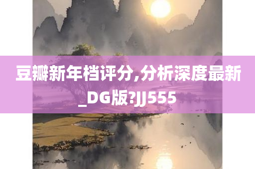 豆瓣新年档评分,分析深度最新_DG版?JJ555