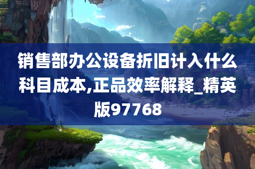 销售部办公设备折旧计入什么科目成本,正品效率解释_精英版97768