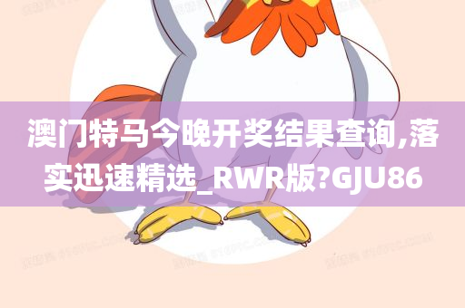 澳门特马今晚开奖结果查询,落实迅速精选_RWR版?GJU86