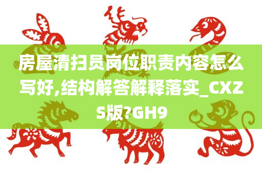 房屋清扫员岗位职责内容怎么写好,结构解答解释落实_CXZS版?GH9