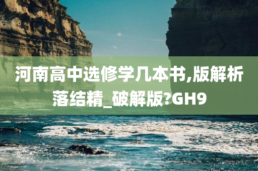 河南高中选修学几本书,版解析落结精_破解版?GH9