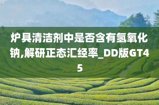 炉具清洁剂中是否含有氢氧化钠,解研正态汇经率_DD版GT45