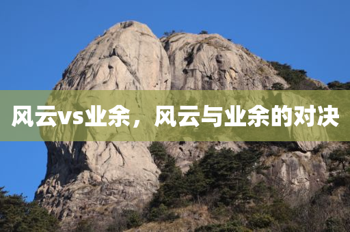 风云vs业余，风云与业余的对决