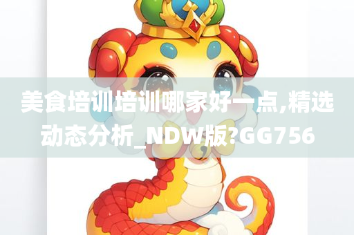 美食培训培训哪家好一点,精选动态分析_NDW版?GG756