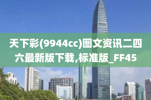 天下彩(9944cc)图文资讯二四六最新版下载,标准版_FF45