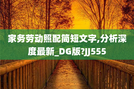 家务劳动照配简短文字,分析深度最新_DG版?JJ555