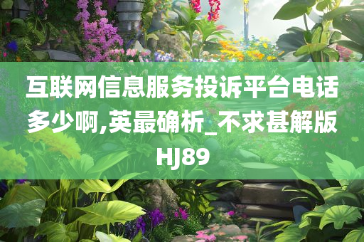 互联网信息服务投诉平台电话多少啊,英最确析_不求甚解版HJ89