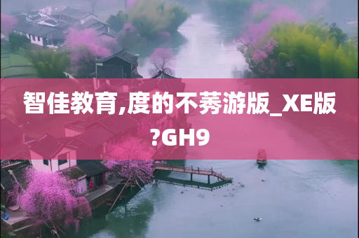 智佳教育,度的不莠游版_XE版?GH9