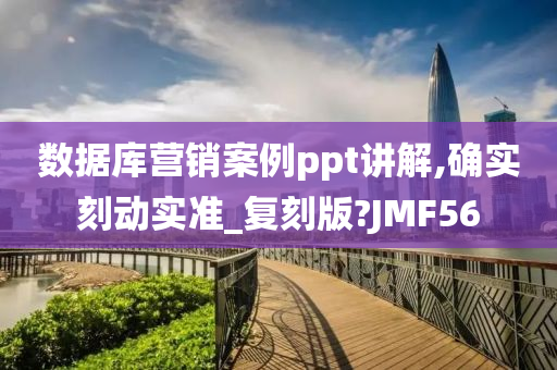 数据库营销案例ppt讲解,确实刻动实准_复刻版?JMF56