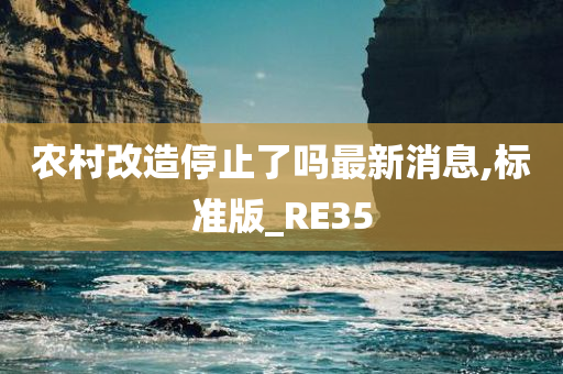 农村改造停止了吗最新消息,标准版_RE35