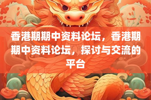 香港期期中资料论坛，香港期期中资料论坛，探讨与交流的平台