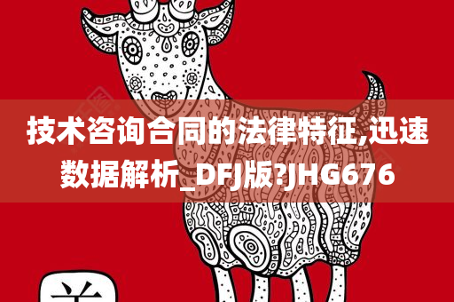 技术咨询合同的法律特征,迅速数据解析_DFJ版?JHG676