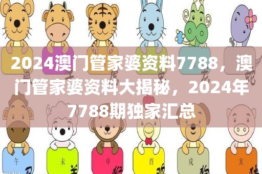 2024澳门管家婆资料7788，澳门管家婆资料大揭秘，2024年7788期独家汇总