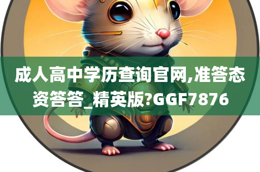 成人高中学历查询官网,准答态资答答_精英版?GGF7876