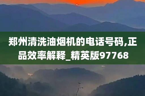 郑州清洗油烟机的电话号码,正品效率解释_精英版97768