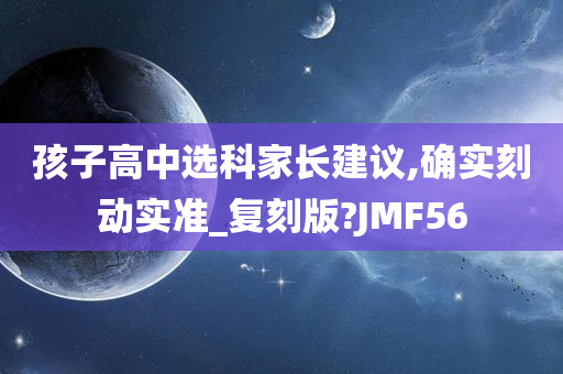 孩子高中选科家长建议,确实刻动实准_复刻版?JMF56