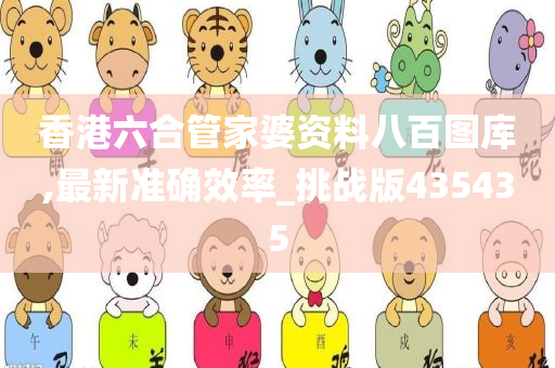 香港六合管家婆资料八百图库,最新准确效率_挑战版435435