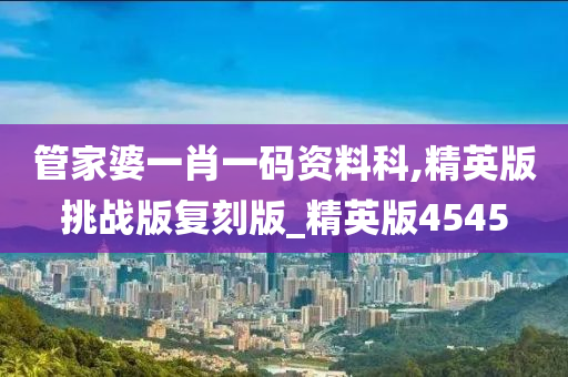 管家婆一肖一码资料科,精英版挑战版复刻版_精英版4545
