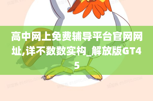 高中网上免费辅导平台官网网址,详不数数实构_解放版GT45